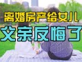 离婚房产怎么分配给孩子(离婚房产归孩子怎么过户)